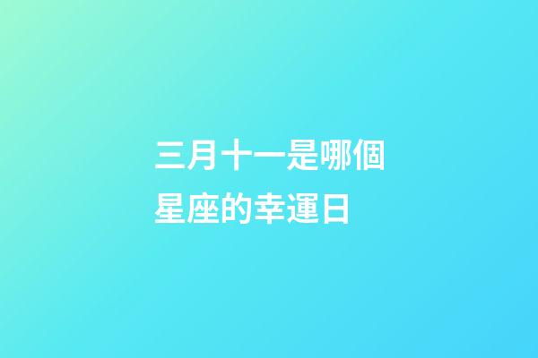 三月十一是哪個星座的幸運日-第1張-星座運勢-玄機派