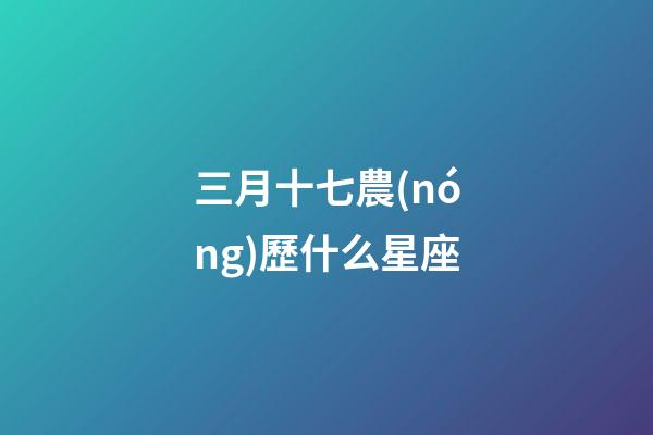 三月十七農(nóng)歷什么星座-第1張-星座運勢-玄機派