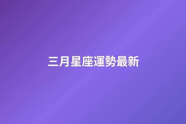 三月星座運勢最新-第1張-星座運勢-玄機派