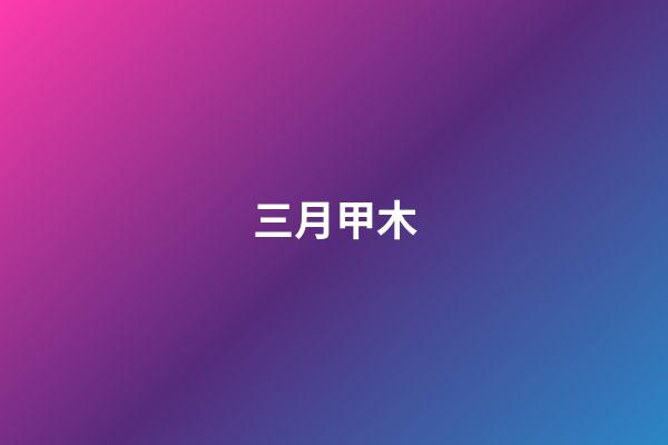 三月甲木