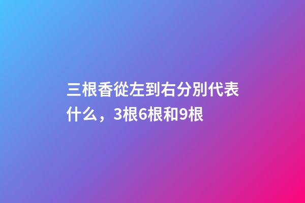 三根香從左到右分別代表什么，3根6根和9根-第1張-觀點-玄機派