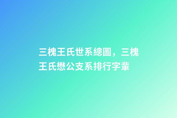 三槐王氏世系總圖，三槐王氏懋公支系排行字輩-第1張-觀點-玄機派