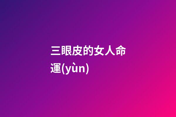 三眼皮的女人命運(yùn)(科普  誰偷走了我的下眼皮？)-第1張-觀點(diǎn)-玄機(jī)派