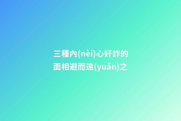 三種內(nèi)心奸詐的面相避而遠(yuǎn)之