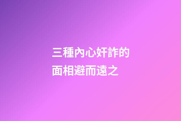 三種內心奸詐的面相避而遠之