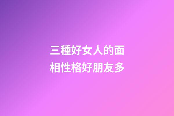 三種好女人的面相性格好朋友多