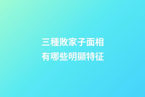 三種敗家子面相有哪些明顯特征