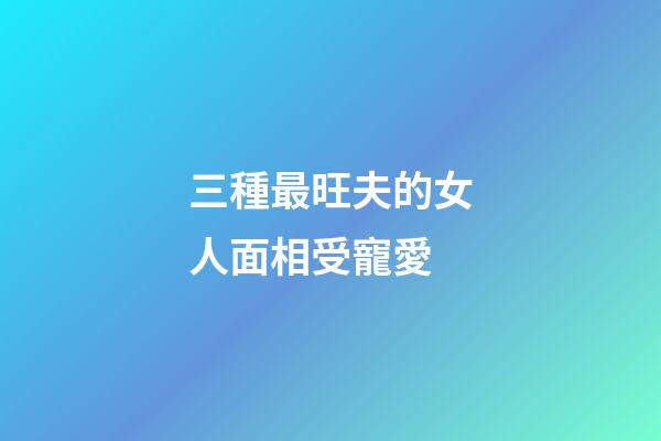 三種最旺夫的女人面相受寵愛