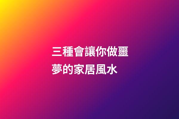 三種會讓你做噩夢的家居風水