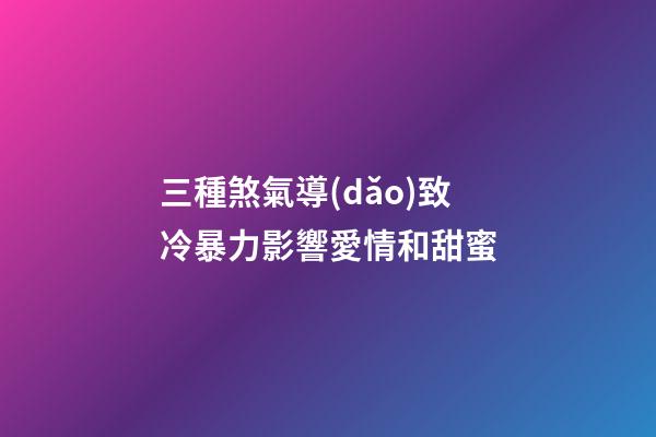 三種煞氣導(dǎo)致冷暴力影響愛情和甜蜜