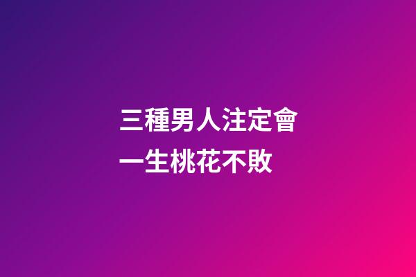 三種男人注定會一生桃花不敗