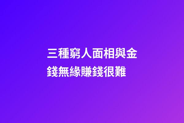 三種窮人面相與金錢無緣賺錢很難
