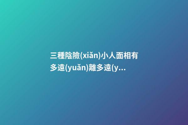 三種陰險(xiǎn)小人面相有多遠(yuǎn)離多遠(yuǎn)