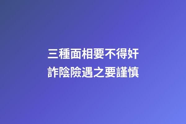 三種面相要不得奸詐陰險遇之要謹慎
