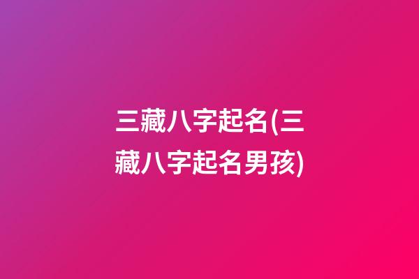 三藏八字起名(三藏八字起名男孩)