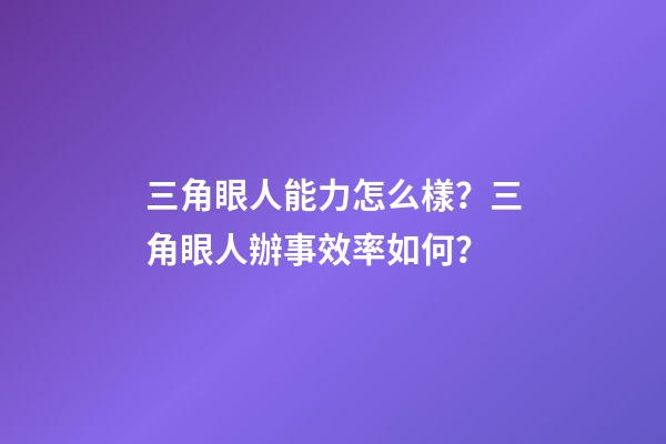 三角眼人能力怎么樣？三角眼人辦事效率如何？