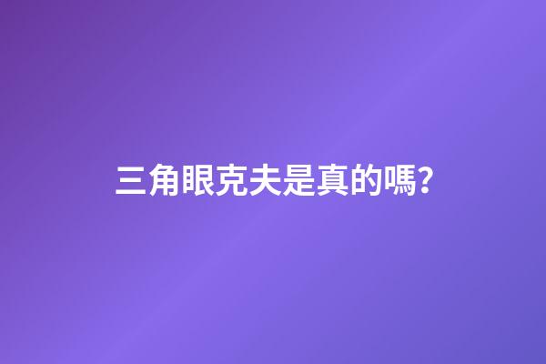 三角眼克夫是真的嗎？