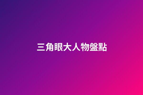 三角眼大人物盤點