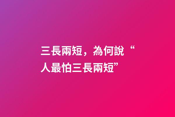 三長兩短，為何說“人最怕三長兩短”-第1張-觀點-玄機派