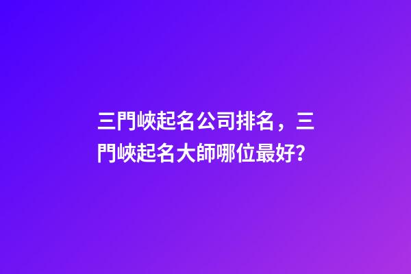 三門峽起名公司排名，三門峽起名大師哪位最好？-第1張-公司起名-玄機派