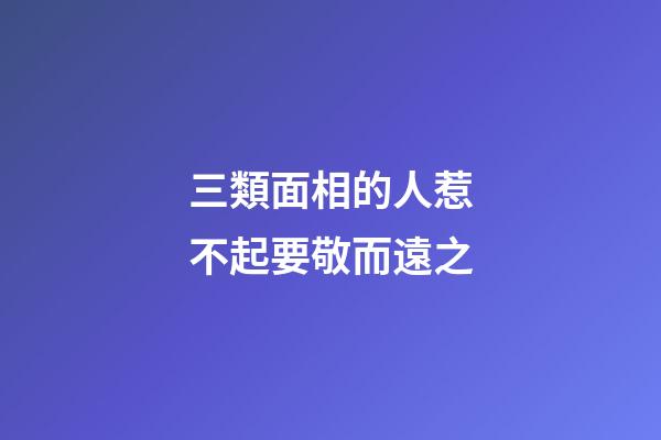 三類面相的人惹不起要敬而遠之