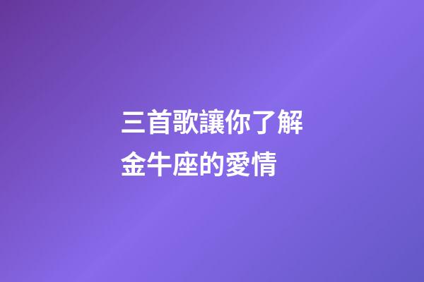 三首歌讓你了解金牛座的愛情-第1張-星座運勢-玄機派