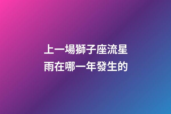 上一場獅子座流星雨在哪一年發生的-第1張-星座運勢-玄機派