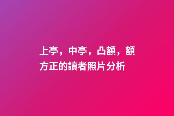 上亭，中亭，凸額，額方正的讀者照片分析