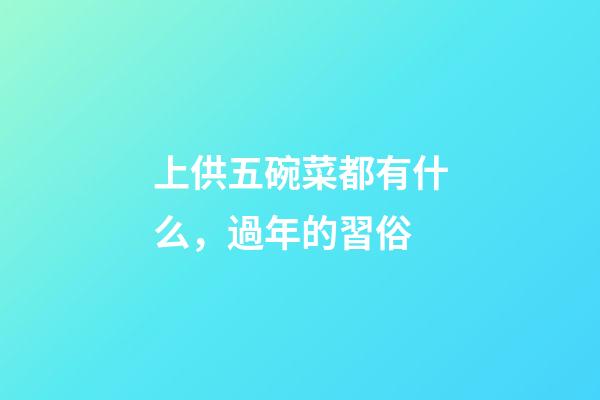 上供五碗菜都有什么，過年的習俗-第1張-觀點-玄機派