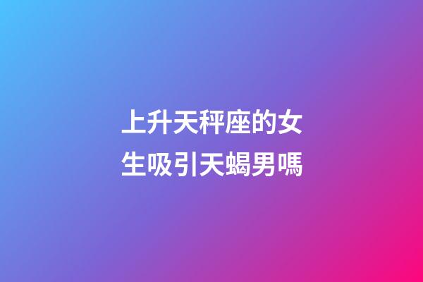 上升天秤座的女生吸引天蝎男嗎-第1張-星座運勢-玄機派