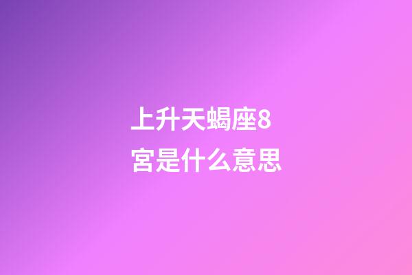 上升天蝎座8宮是什么意思-第1張-星座運勢-玄機派