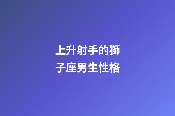上升射手的獅子座男生性格-第1張-星座運勢-玄機派