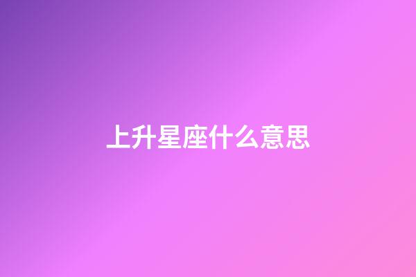上升星座什么意思-第1張-星座運勢-玄機派