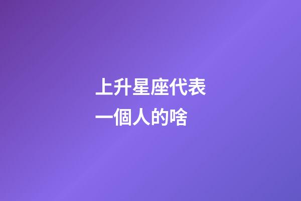 上升星座代表一個人的啥-第1張-星座運勢-玄機派
