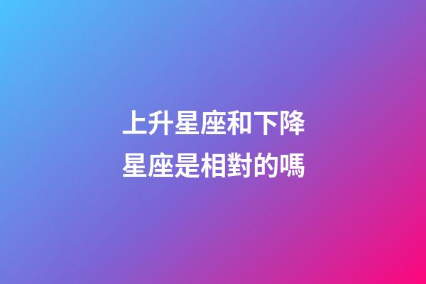 上升星座和下降星座是相對的嗎-第1張-星座運勢-玄機派