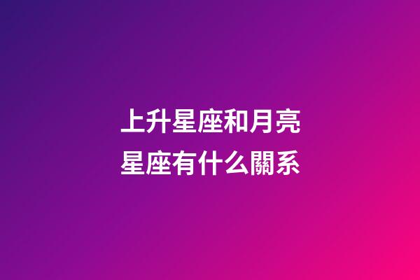 上升星座和月亮星座有什么關系-第1張-星座運勢-玄機派