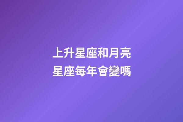 上升星座和月亮星座每年會變嗎-第1張-星座運勢-玄機派