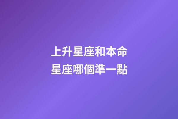 上升星座和本命星座哪個準一點-第1張-星座運勢-玄機派