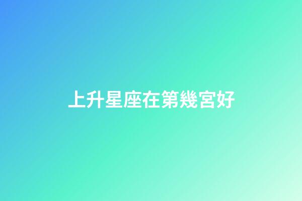 上升星座在第幾宮好-第1張-星座運勢-玄機派