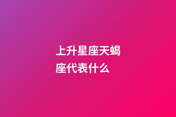 上升星座天蝎座代表什么-第1張-星座運勢-玄機派