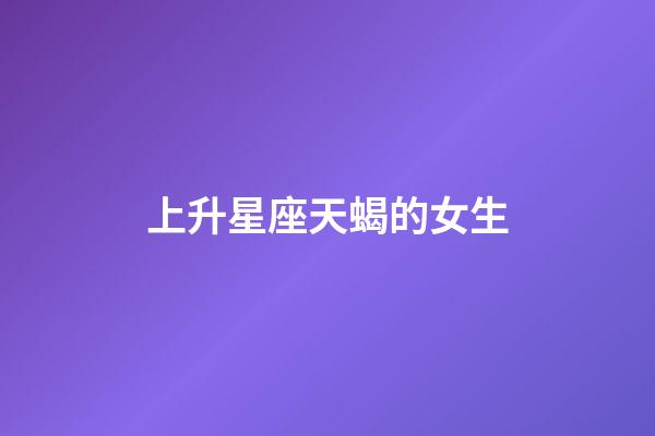 上升星座天蝎的女生-第1張-星座運(yùn)勢(shì)-玄機(jī)派