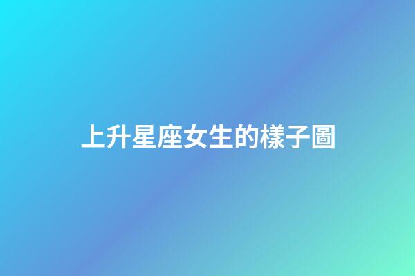 上升星座女生的樣子圖-第1張-星座運勢-玄機派