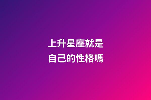 上升星座就是自己的性格嗎-第1張-星座運勢-玄機派