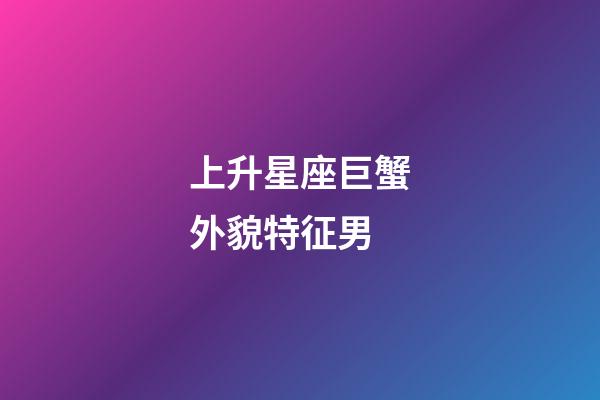 上升星座巨蟹外貌特征男-第1張-星座運勢-玄機派