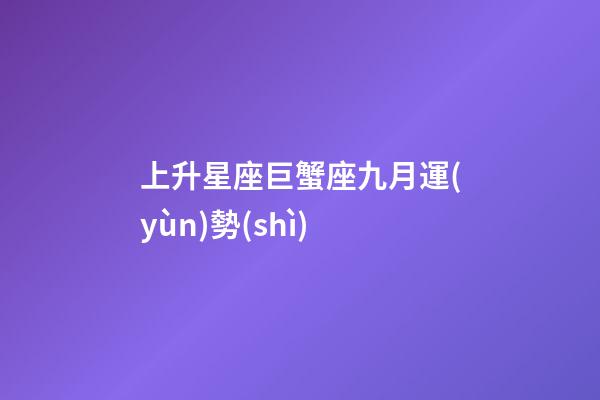 上升星座巨蟹座九月運(yùn)勢(shì)-第1張-星座運(yùn)勢(shì)-玄機(jī)派