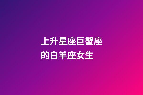 上升星座巨蟹座的白羊座女生