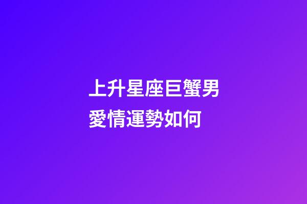 上升星座巨蟹男愛情運勢如何-第1張-星座運勢-玄機派