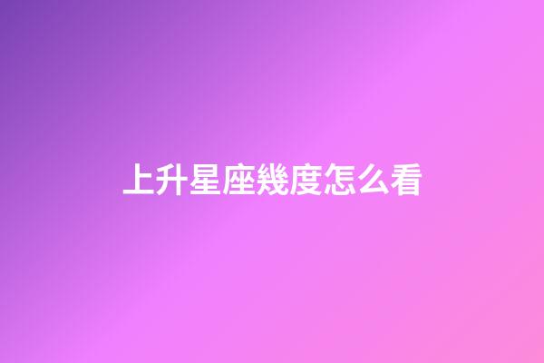 上升星座幾度怎么看-第1張-星座運勢-玄機派
