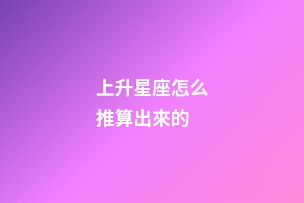 上升星座怎么推算出來的-第1張-星座運勢-玄機派