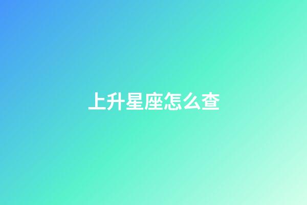 上升星座怎么查-第1張-星座運勢-玄機派